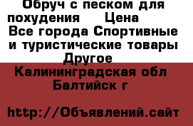 Обруч с песком для похудения.  › Цена ­ 500 - Все города Спортивные и туристические товары » Другое   . Калининградская обл.,Балтийск г.